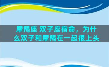 摩羯座 双子座宿命，为什么双子和摩羯在一起很上头